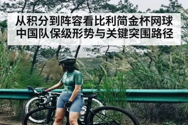 从积分到阵容看比利简金杯网球中国队保级形势与关键突围路径