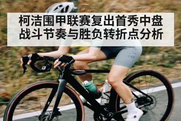 柯洁围甲联赛复出首秀中盘战斗节奏与胜负转折点分析